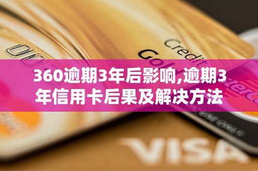 360逾期3年后影响,逾期3年信用卡后果及解决方法