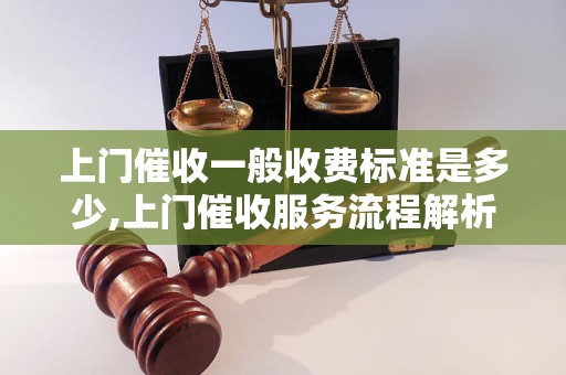 上门催收一般收费标准是多少,上门催收服务流程解析