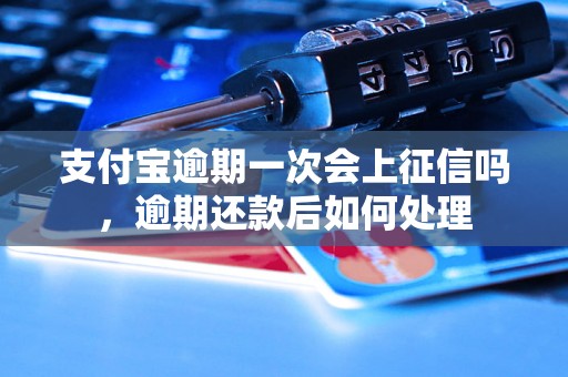 支付宝逾期一次会上征信吗，逾期还款后如何处理