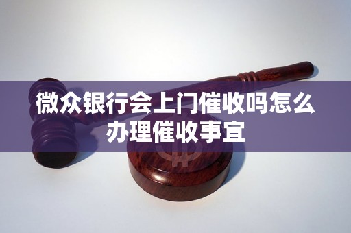 微众银行会上门催收吗怎么办理催收事宜