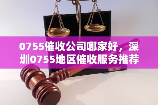 0755催收公司哪家好，深圳0755地区催收服务推荐