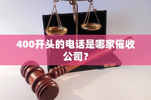 400开头的电话是哪家催收公司？