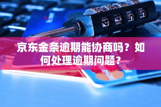 京东金条逾期能协商吗？如何处理逾期问题？