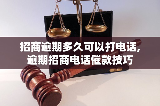 招商逾期多久可以打电话,逾期招商电话催款技巧