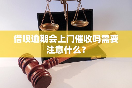 借呗逾期会上门催收吗需要注意什么？