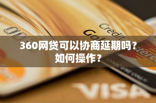 360网贷可以协商延期吗？如何操作？