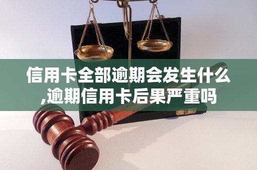 信用卡全部逾期会发生什么,逾期信用卡后果严重吗