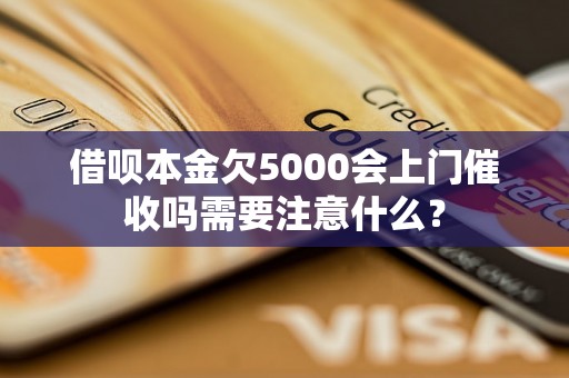 借呗本金欠5000会上门催收吗需要注意什么？