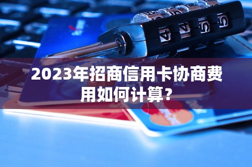 2023年招商信用卡协商费用如何计算？