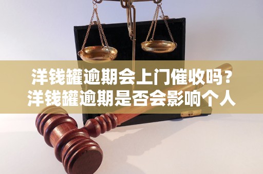 洋钱罐逾期会上门催收吗？洋钱罐逾期是否会影响个人信用？