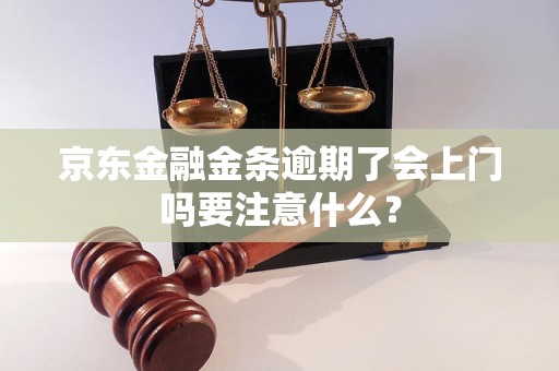 京东金融金条逾期了会上门吗要注意什么？