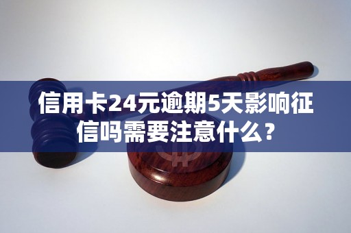 信用卡24元逾期5天影响征信吗需要注意什么？