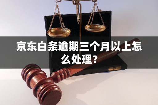 京东白条逾期三个月以上怎么处理？