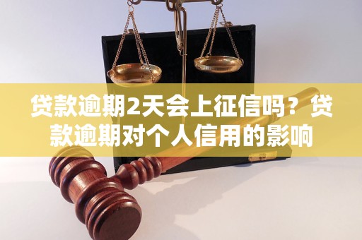 贷款逾期2天会上征信吗？贷款逾期对个人信用的影响