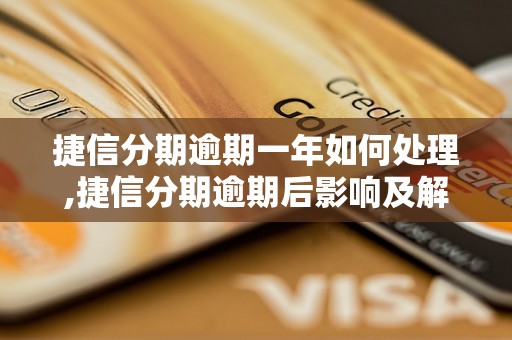 捷信分期逾期一年如何处理,捷信分期逾期后影响及解决办法