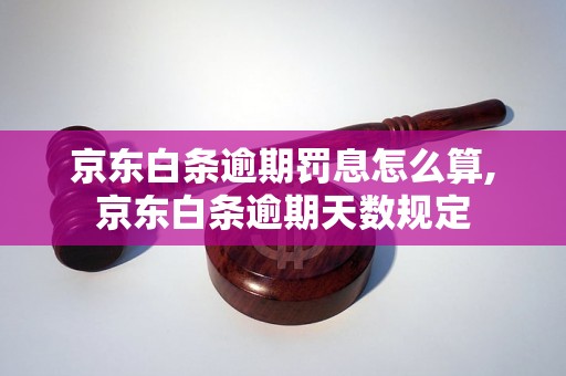 京东白条逾期罚息怎么算,京东白条逾期天数规定