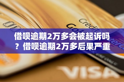 借呗逾期2万多会被起诉吗？借呗逾期2万多后果严重吗？