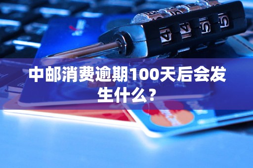 中邮消费逾期100天后会发生什么？