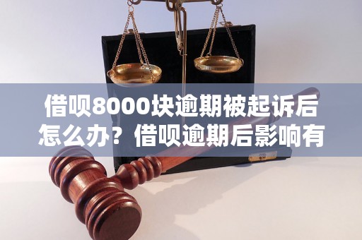 借呗8000块逾期被起诉后怎么办？借呗逾期后影响有哪些？