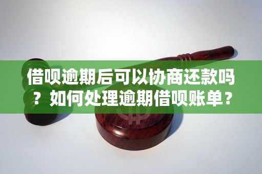 借呗逾期后可以协商还款吗？如何处理逾期借呗账单？