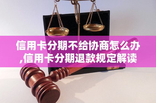 信用卡分期不给协商怎么办,信用卡分期退款规定解读