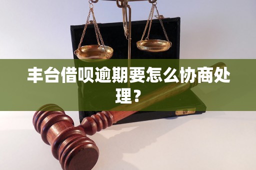 丰台借呗逾期要怎么协商处理？