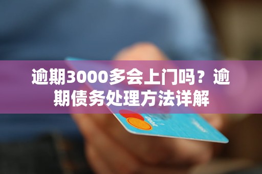 逾期3000多会上门吗？逾期债务处理方法详解