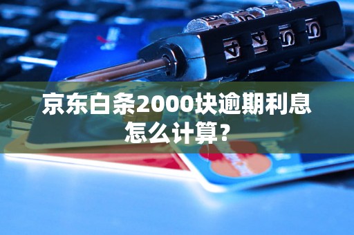 京东白条2000块逾期利息怎么计算？