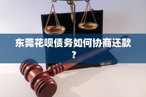 东莞花呗债务如何协商还款？