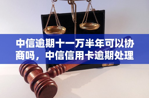 中信逾期十一万半年可以协商吗，中信信用卡逾期处理方法分享