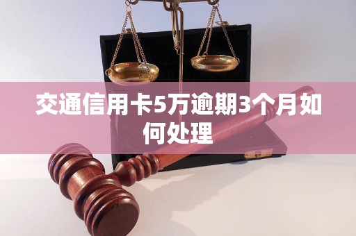 交通信用卡5万逾期3个月如何处理