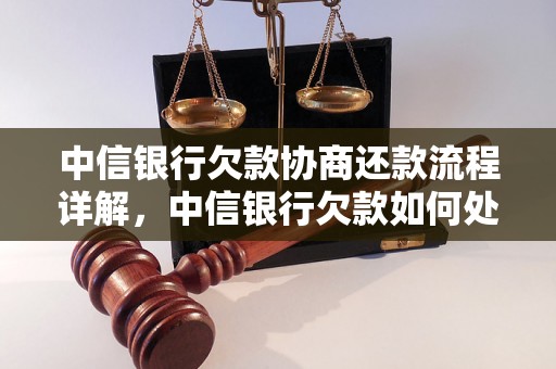 中信银行欠款协商还款流程详解，中信银行欠款如何处理