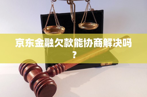 京东金融欠款能协商解决吗？