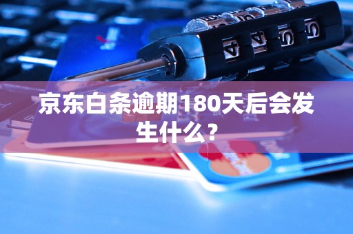 京东白条逾期180天后会发生什么？