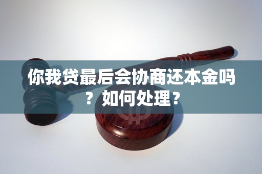 你我贷最后会协商还本金吗？如何处理？