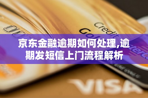 京东金融逾期如何处理,逾期发短信上门流程解析