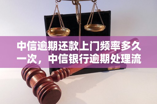 中信逾期还款上门频率多久一次，中信银行逾期处理流程解析