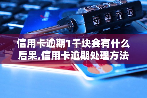 信用卡逾期1千块会有什么后果,信用卡逾期处理方法和注意事项