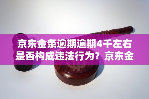 京东金条逾期逾期4千左右是否构成违法行为？京东金条逾期罚款标准是多少？