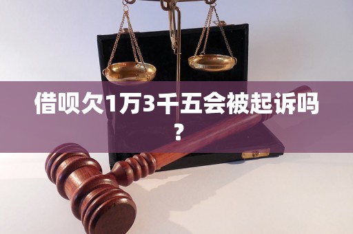 借呗欠1万3千五会被起诉吗？