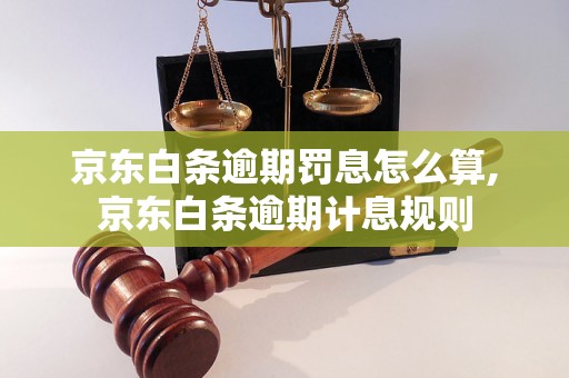 京东白条逾期罚息怎么算,京东白条逾期计息规则