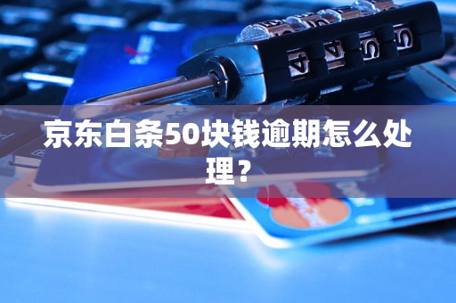 京东白条50块钱逾期怎么处理？