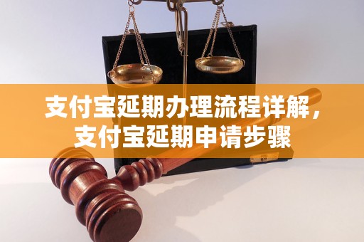 支付宝延期办理流程详解，支付宝延期申请步骤