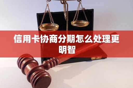 信用卡协商分期怎么处理更明智