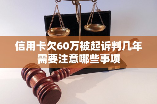 信用卡欠60万被起诉判几年需要注意哪些事项