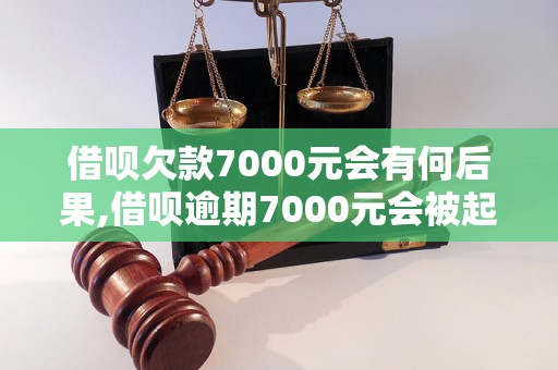 借呗欠款7000元会有何后果,借呗逾期7000元会被起诉吗