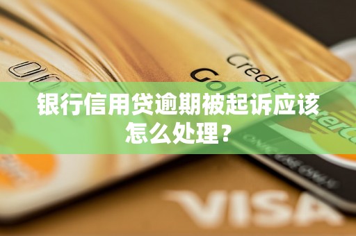 银行信用贷逾期被起诉应该怎么处理？