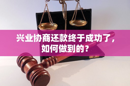 兴业协商还款终于成功了，如何做到的？