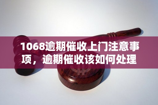 1068逾期催收上门注意事项，逾期催收该如何处理