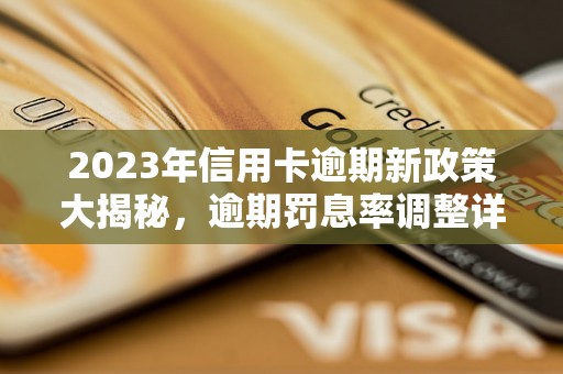 2023年信用卡逾期新政策大揭秘，逾期罚息率调整详情